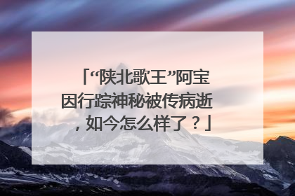 “陕北歌王”阿宝因行踪神秘被传病逝，如今怎么样了？