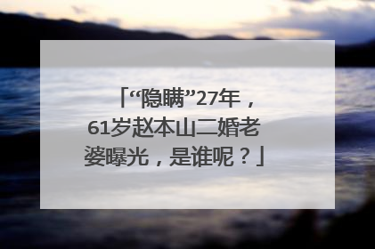 “隐瞒”27年，61岁赵本山二婚老婆曝光，是谁呢？