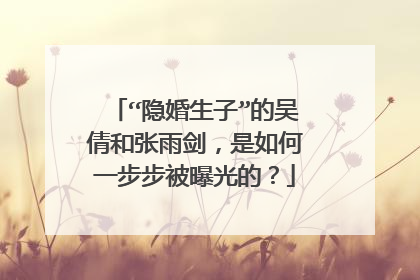 “隐婚生子”的吴倩和张雨剑,是如何一步步被曝光的?