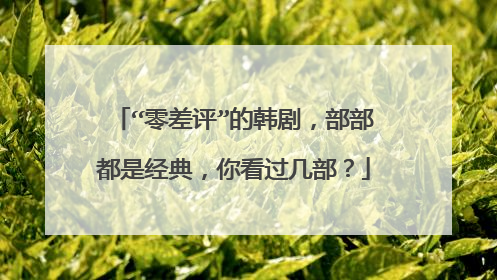 “零差评”的韩剧,部部都是经典,你看过几部?