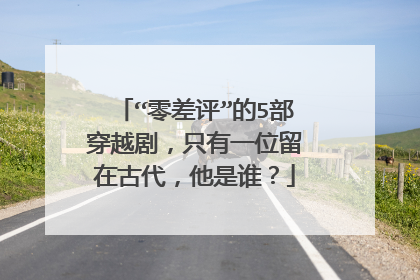 “零差评”的5部穿越剧,只有一位留在古代,他是谁?