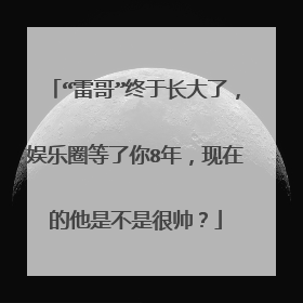 “雷哥”终于长大了,娱乐圈等了你8年,现在的他是不是很帅?