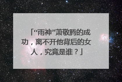 “雨神”萧敬腾的成功，离不开他背后的女人，究竟是谁？