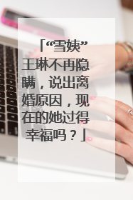 “雪姨”王琳不再隐瞒，说出离婚原因，现在的她过得幸福吗？