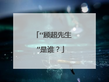 “顾超先生”是谁？