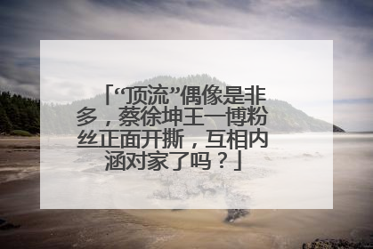 “顶流”偶像是非多,蔡徐坤王一博粉丝正面开撕,互相内涵对家了吗?