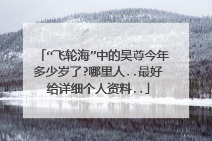 “飞轮海”中的吴尊今年多少岁了?哪里人..最好给详细个人资料..