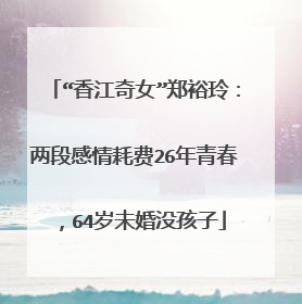 “香江奇女”郑裕玲:两段感情耗费26年青春,64岁未婚没孩子