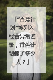 “香蕉计划”被列入经营异常名录，香蕉计划骗了多少人？