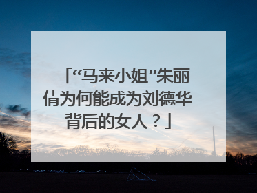 “马来小姐”朱丽倩为何能成为刘德华背后的女人？