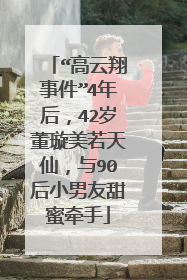 “高云翔事件”4年后,42岁董璇美若天仙,与90后小男友甜蜜牵手