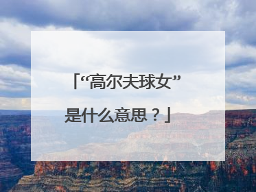 “高尔夫球女”是什么意思？