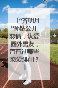 “齐明月”孙铱公开恋情,认爱圈外男友,曾有过哪些恋爱绯闻?