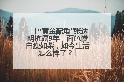 “黄金配角”张达明抗癌9年,面色惨白瘦如柴,如今生活怎么样了?