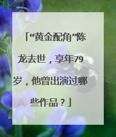 “黄金配角”陈龙去世,享年79岁,他曾出演过哪些作品?
