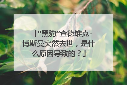 “黑豹”查德维克·博斯曼突然去世，是什么原因导致的？