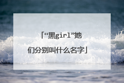 “黑girl”她们分别叫什么名字