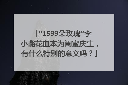 “1599朵玫瑰”李小璐花血本为闺蜜庆生，有什么特别的意义吗？