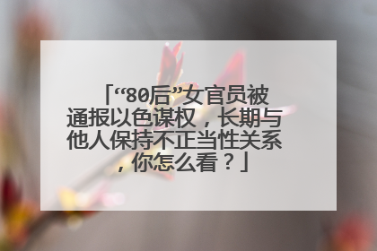 “80后”女官员被通报以色谋权,长期与他人保持不正当性关系,你怎么看?