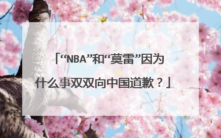 “NBA”和“莫雷”因为什么事双双向中国道歉?