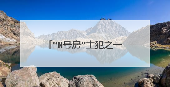 “N号房”主犯之一获刑7年,韩国N号房究竟是什么事件?