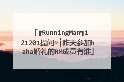 ┏RunningMan┓121201提问◇┇昨天参加haha婚礼的RM成员有谁