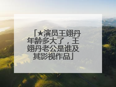 ★演员王翊丹年龄多大了,王翊丹老公是谁及其影视作品