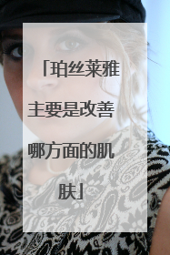 珀丝莱雅主要是改善哪方面的肌肤