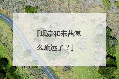 珉豪和宋茜怎么疏远了？