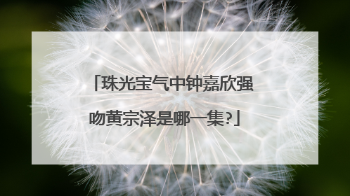 珠光宝气中钟嘉欣强吻黄宗泽是哪一集?