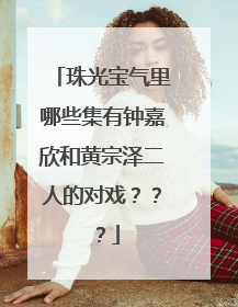 珠光宝气里哪些集有钟嘉欣和黄宗泽二人的对戏???