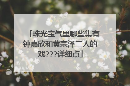 珠光宝气里哪些集有钟嘉欣和黄宗泽二人的戏???详细点