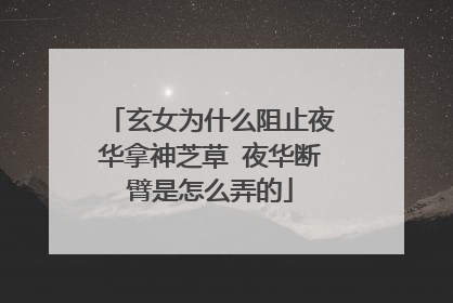 玄女为什么阻止夜华拿神芝草 夜华断臂是怎么弄的