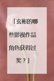 玄彬的哪些影视作品角色获得过奖？