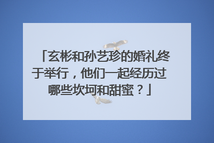 玄彬和孙艺珍的婚礼终于举行，他们一起经历过哪些坎坷和甜蜜？