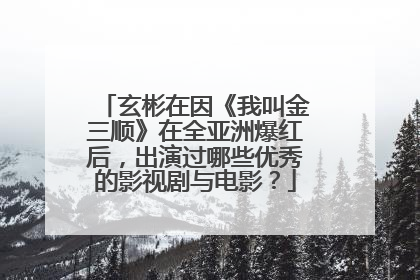 玄彬在因《我叫金三顺》在全亚洲爆红后，出演过哪些优秀的影视剧与电影？