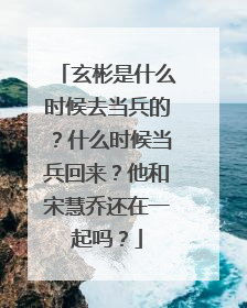玄彬是什么时候去当兵的?什么时候当兵回来?他和宋慧乔还在一起吗?