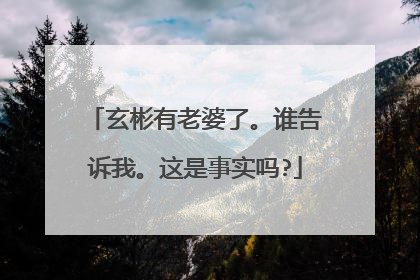 玄彬有老婆了。谁告诉我。这是事实吗?