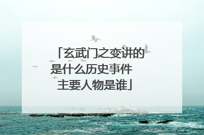 玄武门之变讲的是什么历史事件 主要人物是谁