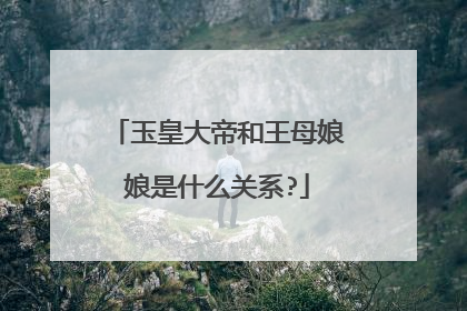 玉皇大帝和王母娘娘是什么关系?