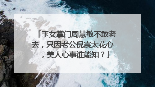 玉女掌门周慧敏不敢老去,只因老公倪震太花心,美人心事谁能知?