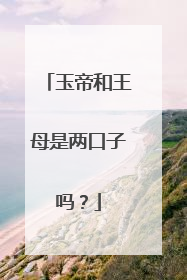 玉帝和王母是两口子吗?