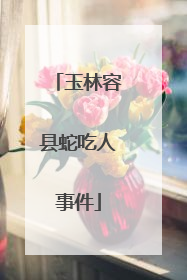 玉林容县蛇吃人事件