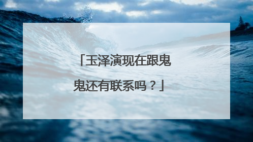 玉泽演现在跟鬼鬼还有联系吗?