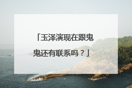 玉泽演现在跟鬼鬼还有联系吗?