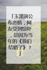 玉泽演公布恋情,网友受到惊吓,是因为当年的《我们结婚了》?