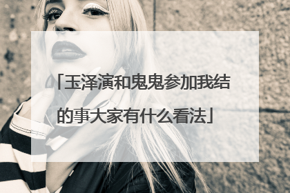 玉泽演和鬼鬼参加我结的事大家有什么看法
