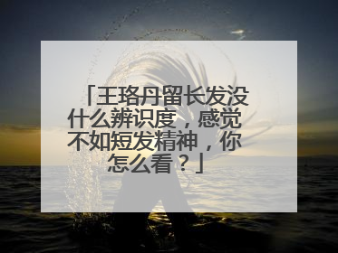 王珞丹留长发没什么辨识度,感觉不如短发精神,你怎么看?