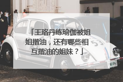 王珞丹练瑜伽被姐姐揩油，还有哪些相互揩油的姐妹？