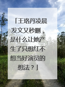 王珞丹凌晨发文又秒删,是什么让她产生了只想红不想当好演员的想法?